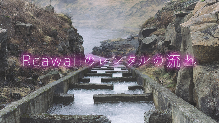 Rcawaiiのレンタルの流れ