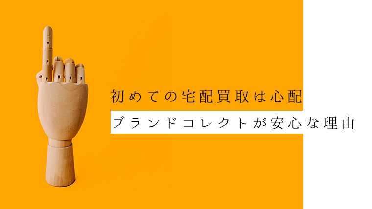 初めての宅配買取は心配 ブランドコレクトが安心な理由
