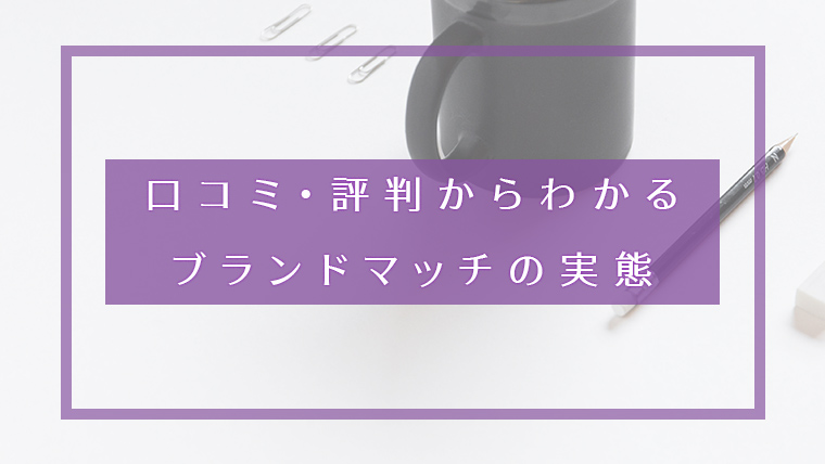 口コミ・評判からわかる ブランドマッチの実態